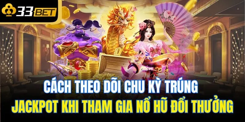 Cách theo dõi chu kỳ trúng jackpot khi tham gia nổ hũ đổi thưởng