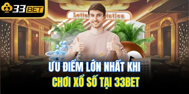 Ưu điểm lớn nhất khi chơi xổ số tại 33bet